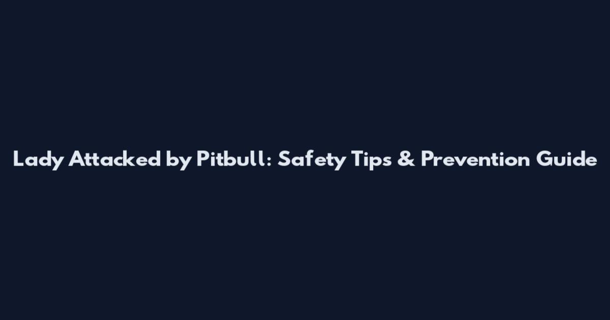 Lady Attacked by Pitbull: Safety Tips & Prevention Guide