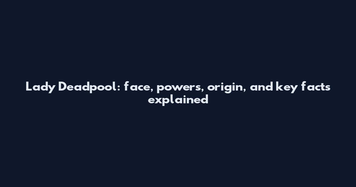 Lady Deadpool: face, powers, origin, and key facts explained