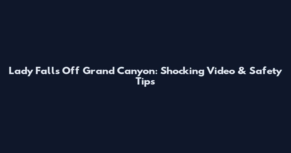 Lady Falls Off Grand Canyon: Shocking Video & Safety Tips