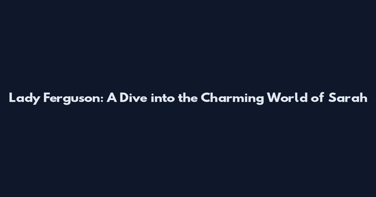 Lady Ferguson: A Dive into the Charming World of Sarah