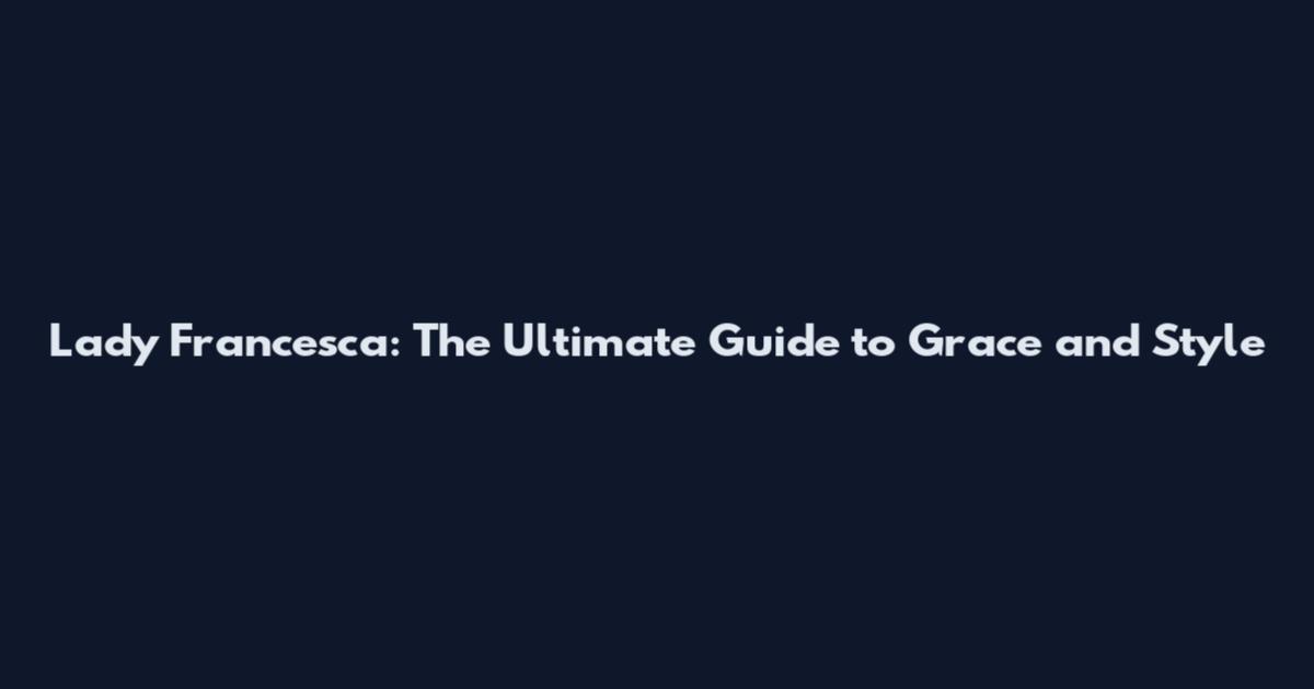 Lady Francesca: The Ultimate Guide to Grace and Style