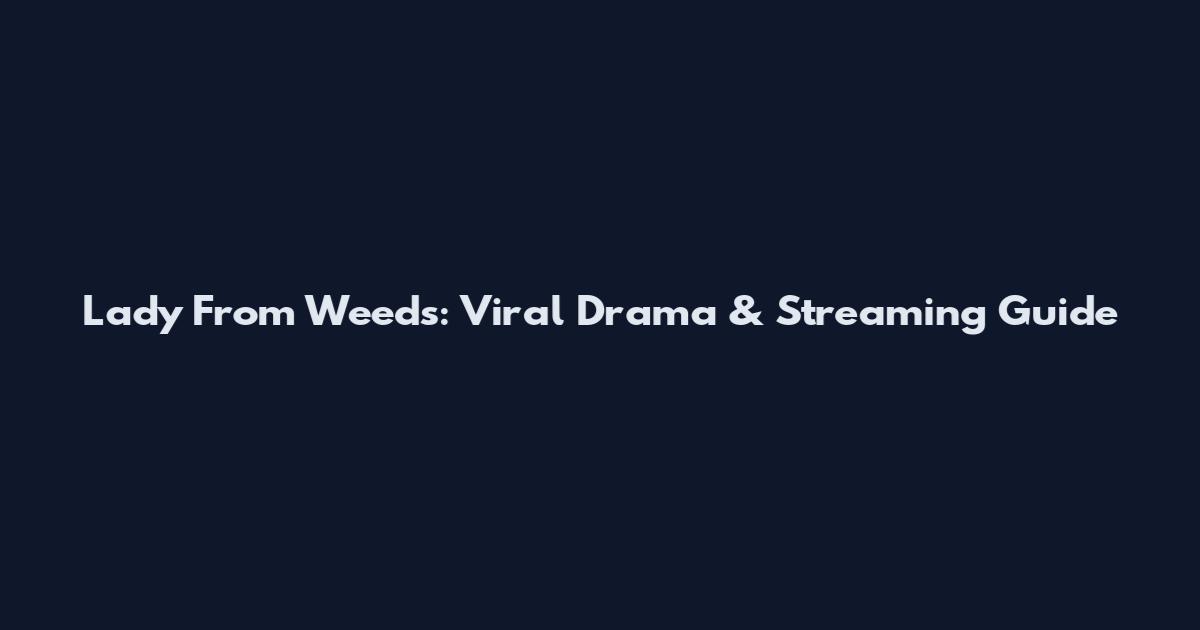 Lady From Weeds: Viral Drama & Streaming Guide