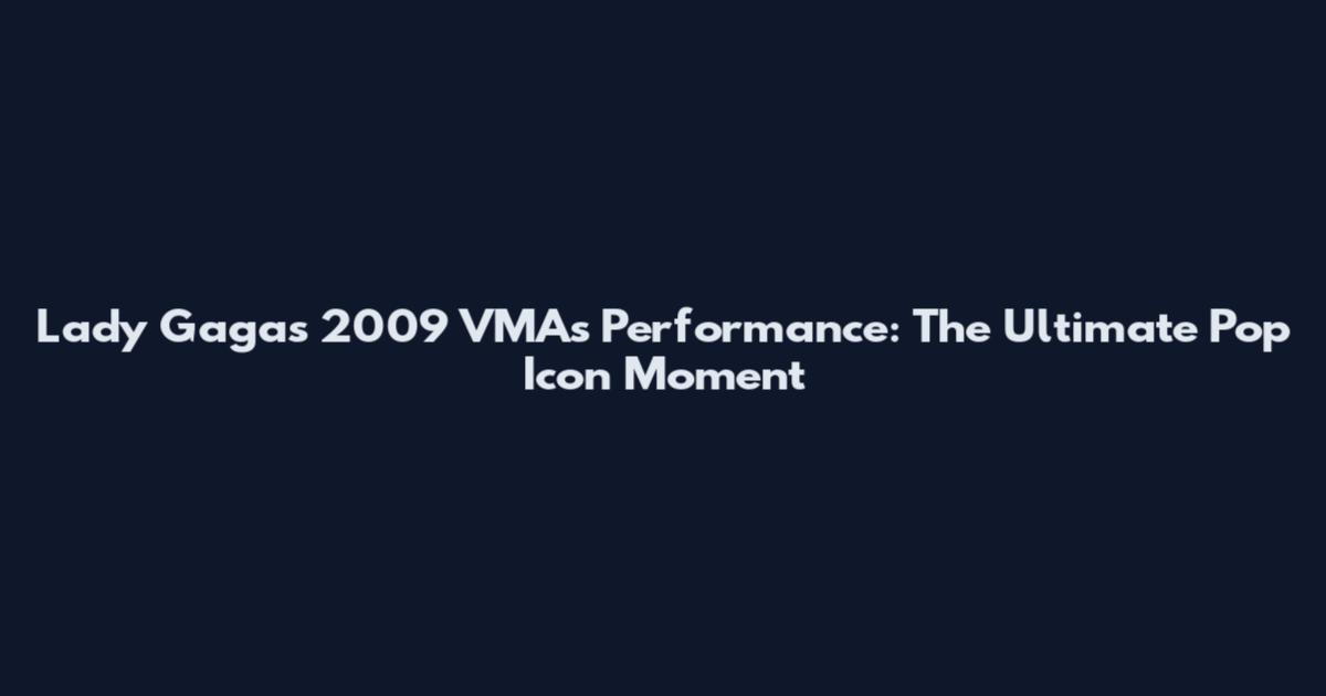 Lady Gaga's 2009 VMAs Performance: The Ultimate Pop Icon Moment