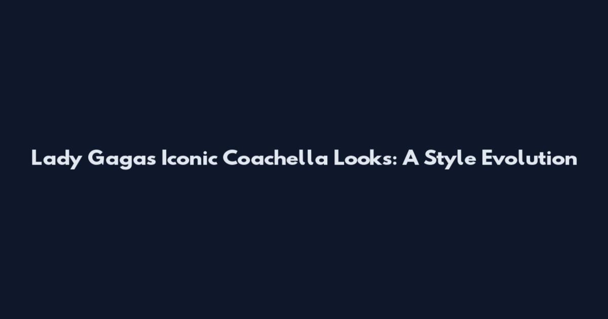 Lady Gaga's Iconic Coachella Looks: A Style Evolution