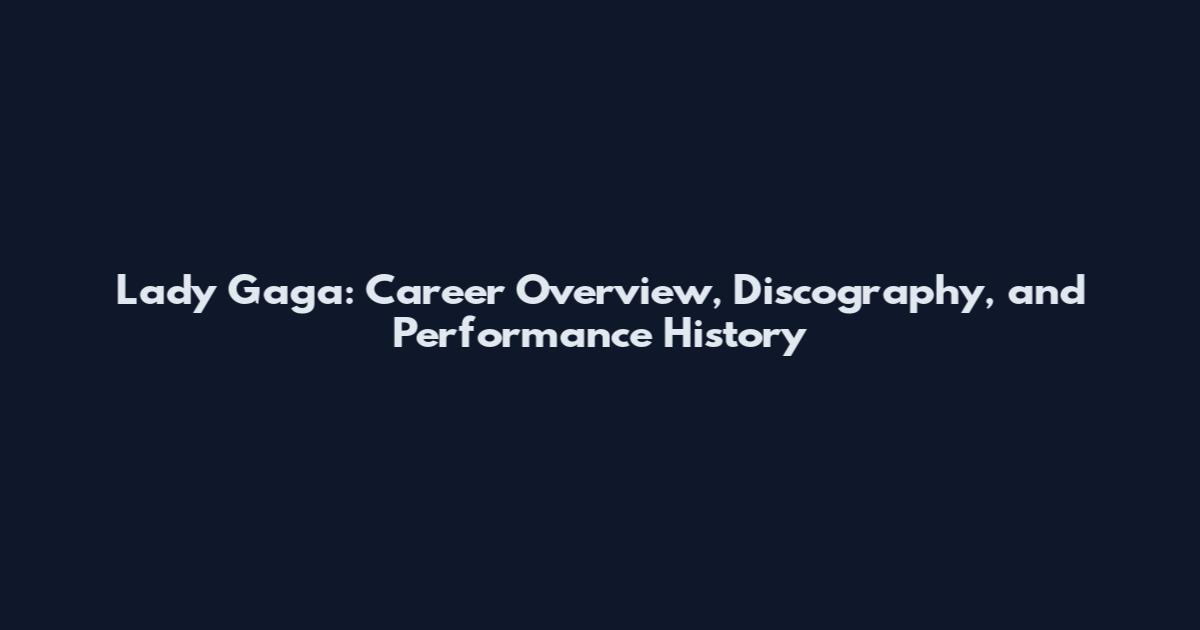 Lady Gaga: Career Overview, Discography, and Performance History