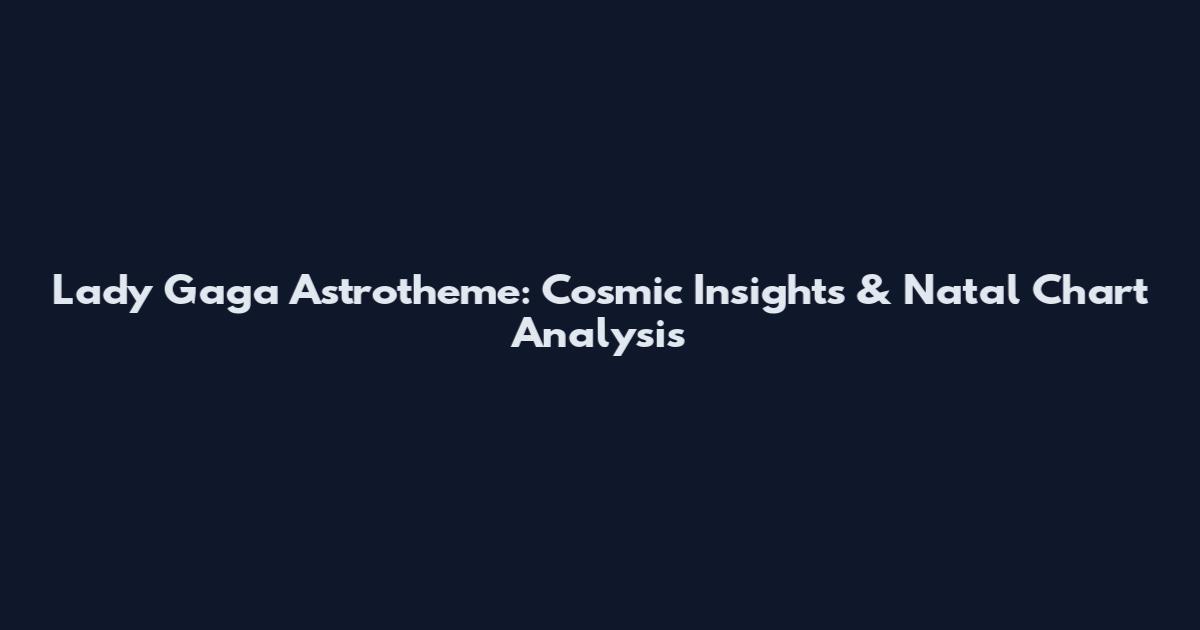 Lady Gaga Astrotheme: Cosmic Insights & Natal Chart Analysis