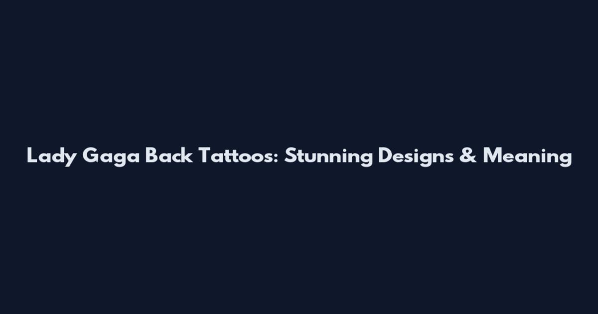 Lady Gaga Back Tattoos: Stunning Designs & Meaning