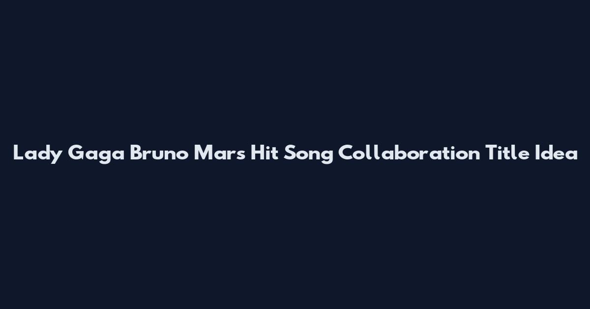 Lady Gaga Bruno Mars Hit Song Collaboration Title Idea