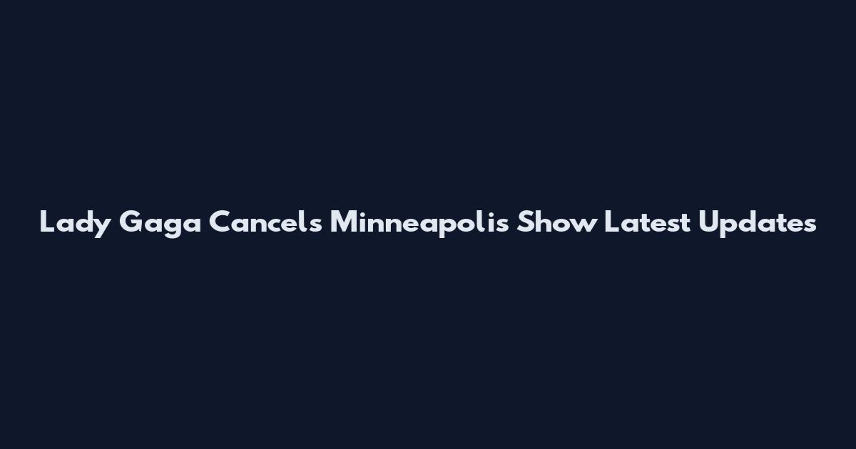 Lady Gaga Cancels Minneapolis Show Latest Updates