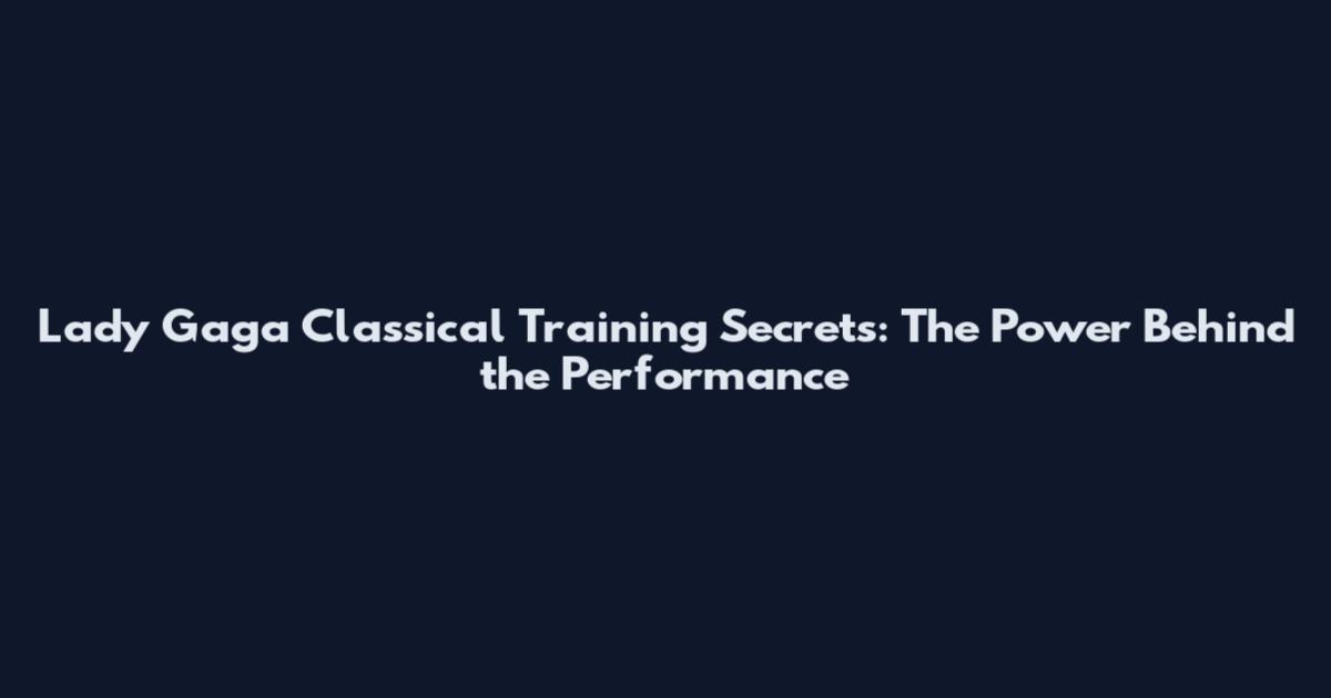 Lady Gaga Classical Training Secrets: The Power Behind the Performance