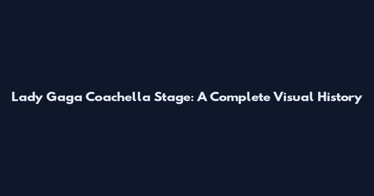 Lady Gaga Coachella Stage: A Complete Visual History