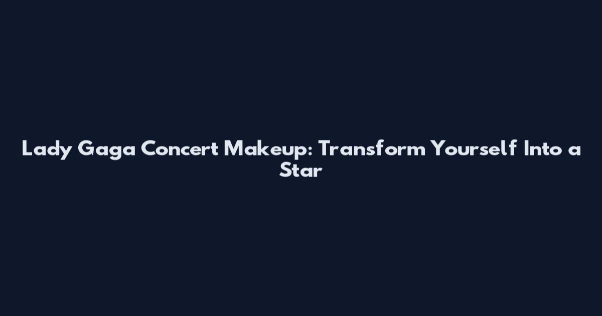 Lady Gaga Concert Makeup: Transform Yourself Into a Star