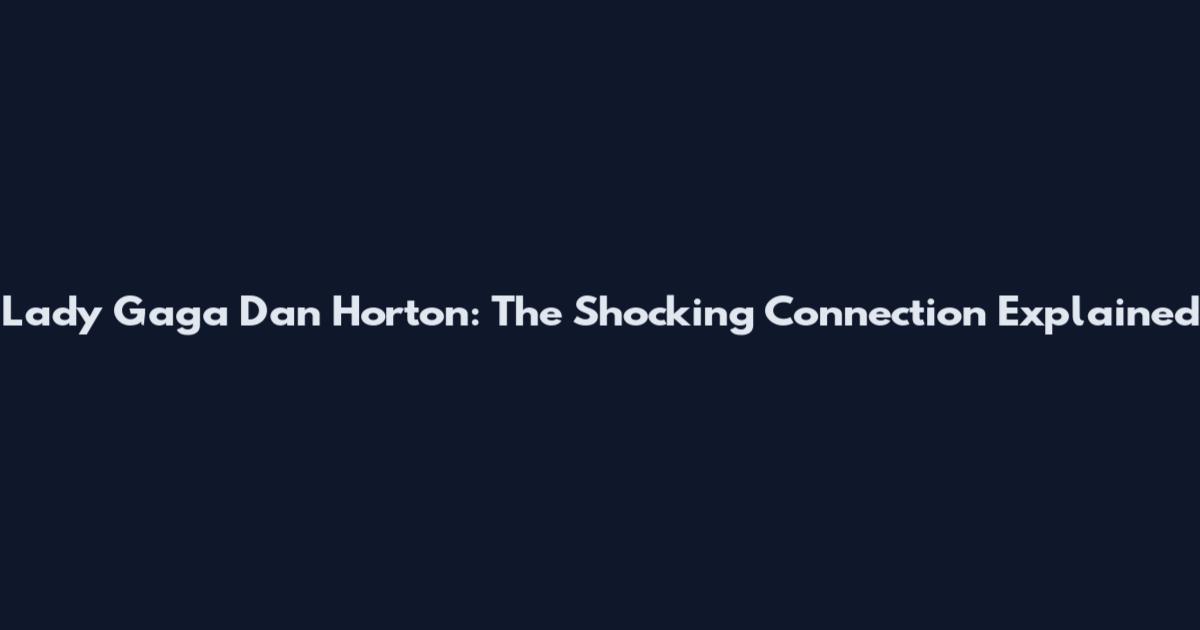 Lady Gaga Dan Horton: The Shocking Connection Explained
