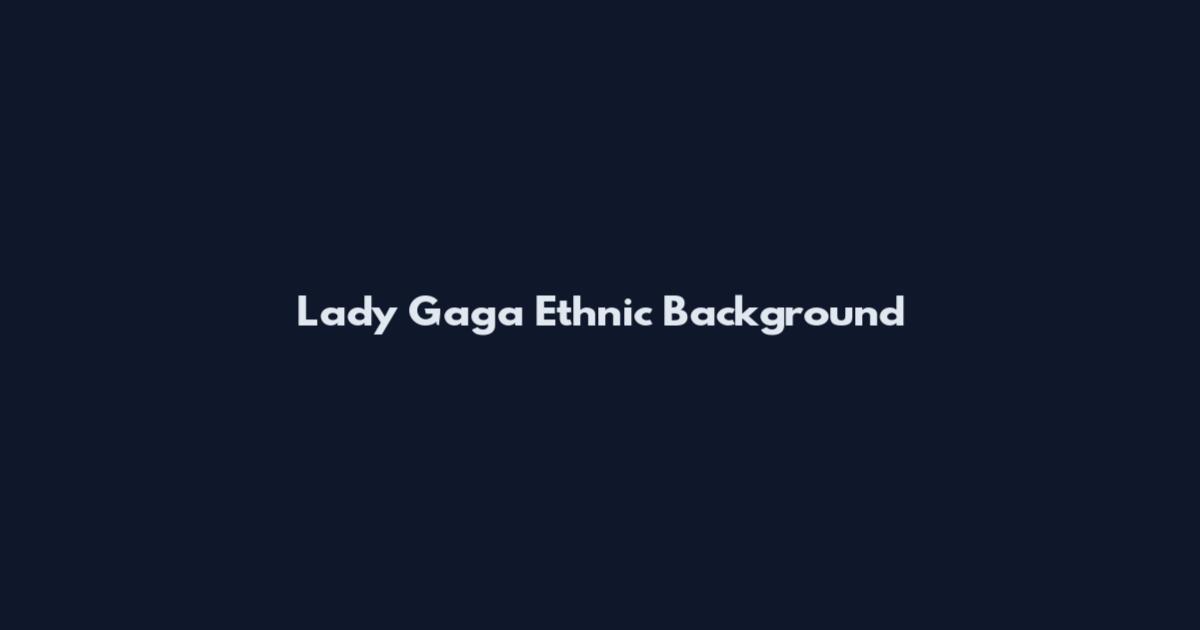 Lady Gaga Ethnic Background