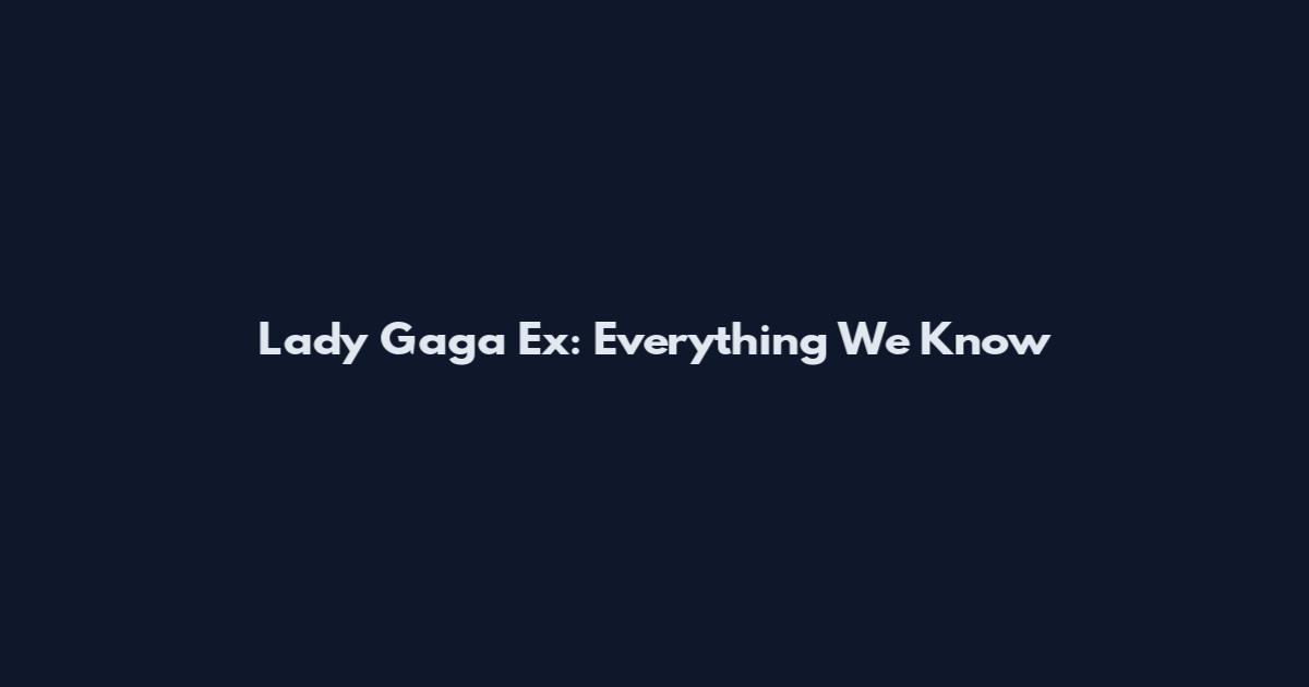 Lady Gaga Ex: Everything We Know