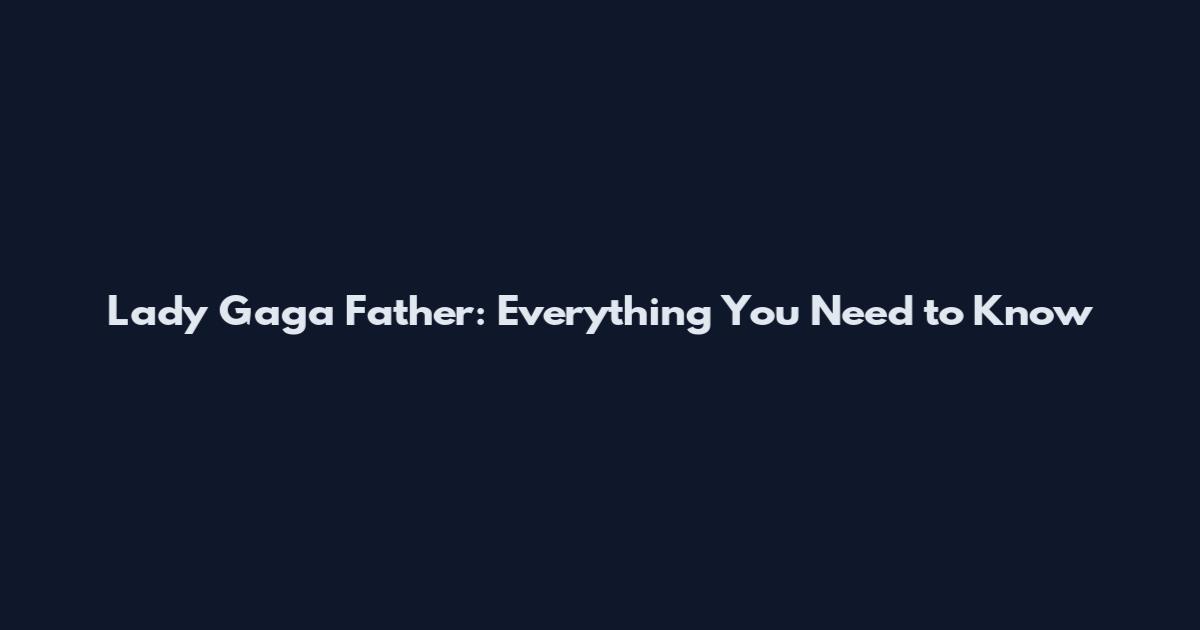 Lady Gaga Father: Everything You Need to Know