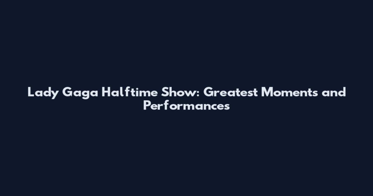 Lady Gaga Halftime Show: Greatest Moments and Performances