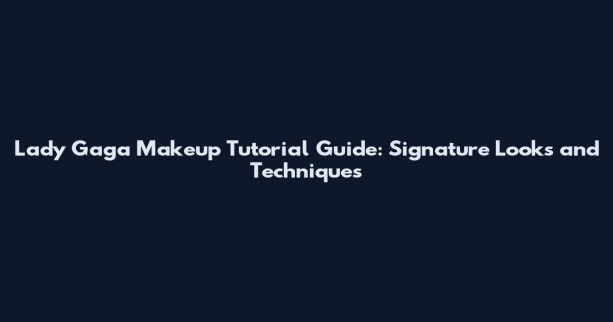 Lady Gaga Makeup Tutorial Guide: Signature Looks and Techniques
