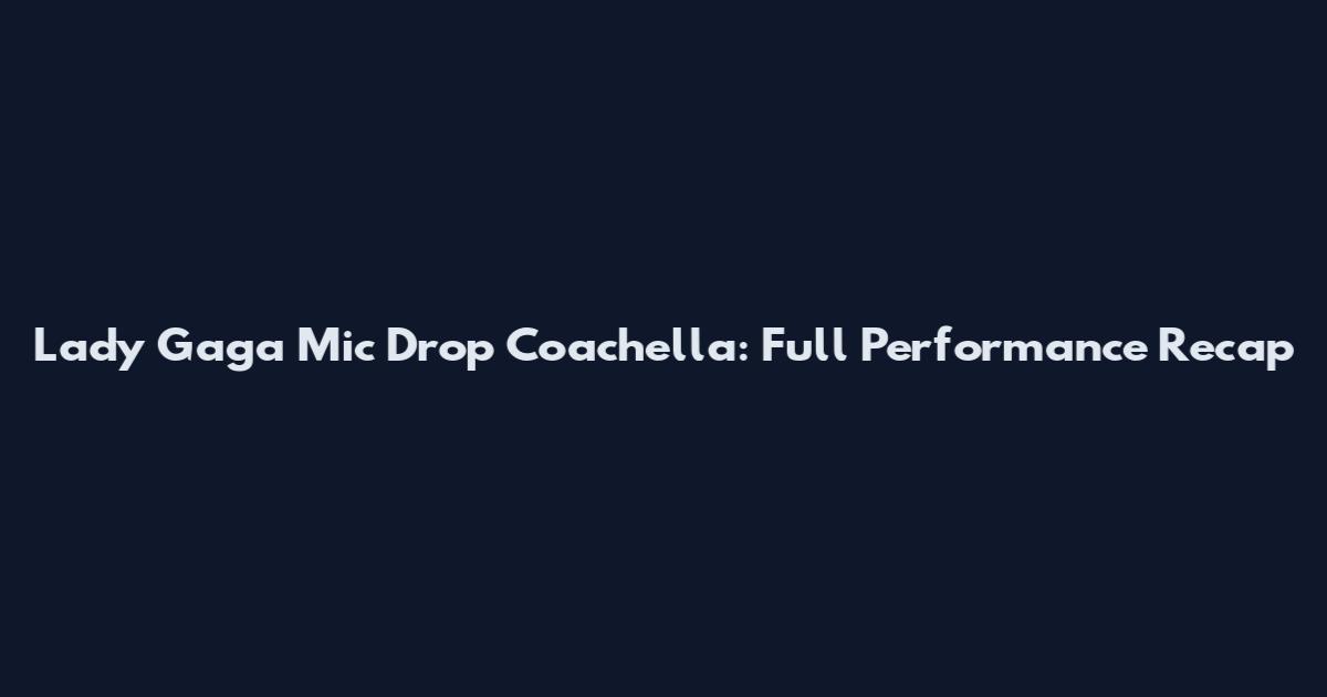 Lady Gaga Mic Drop Coachella: Full Performance Recap