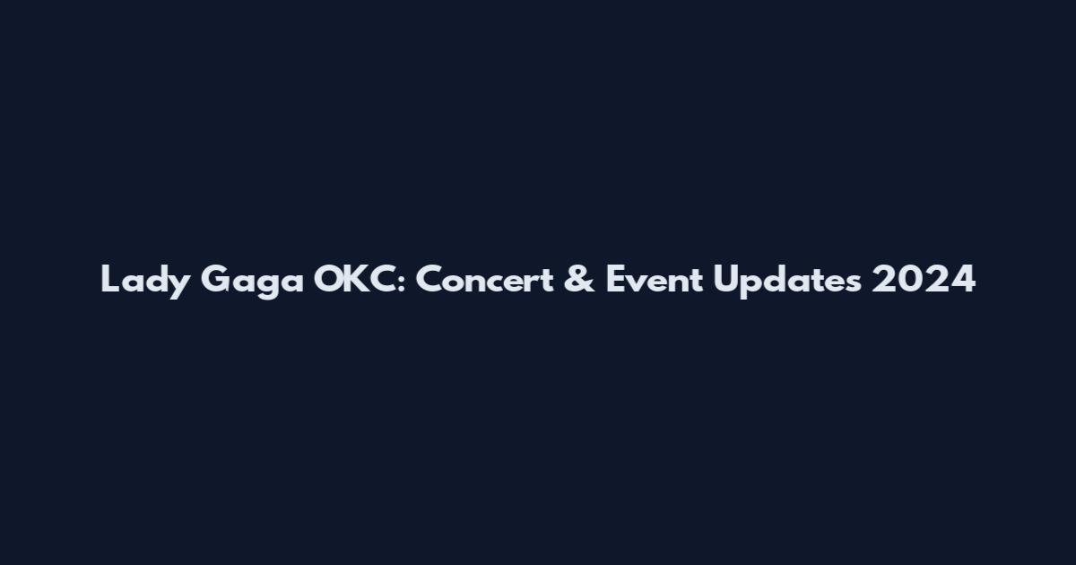 Lady Gaga OKC: Concert & Event Updates 2024