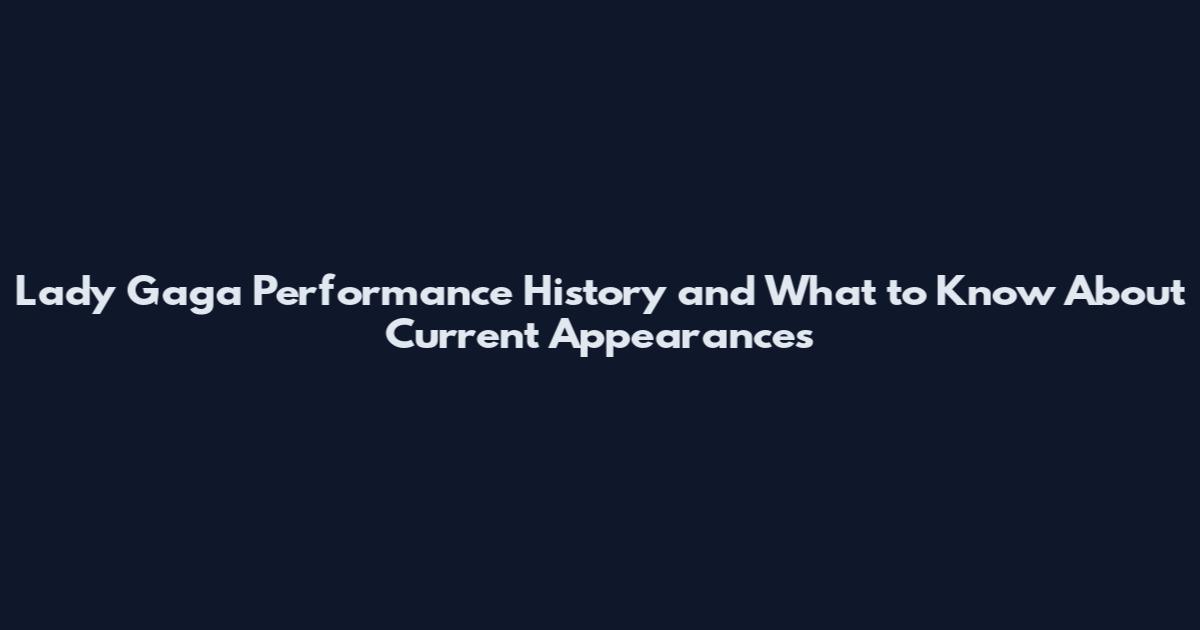 Lady Gaga Performance History and What to Know About Current Appearances
