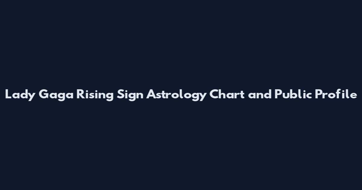 Lady Gaga Rising Sign Astrology Chart and Public Profile