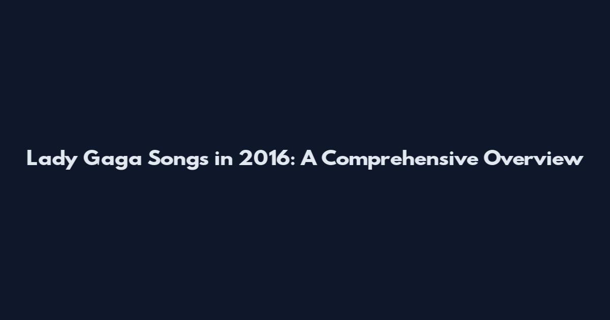 Lady Gaga Songs in 2016: A Comprehensive Overview