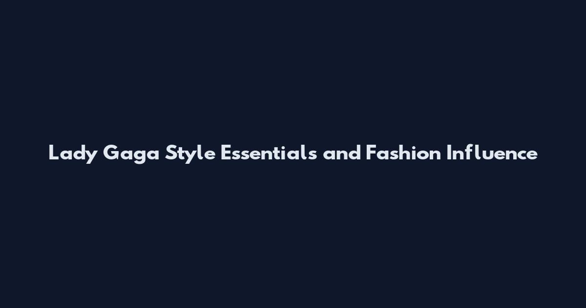 Lady Gaga Style Essentials and Fashion Influence