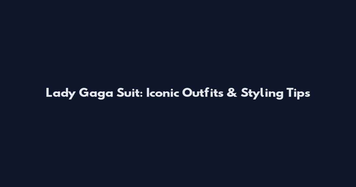 Lady Gaga Suit: Iconic Outfits & Styling Tips