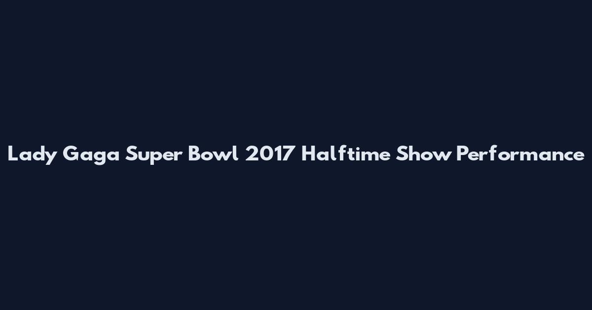Lady Gaga Super Bowl 2017 Halftime Show Performance