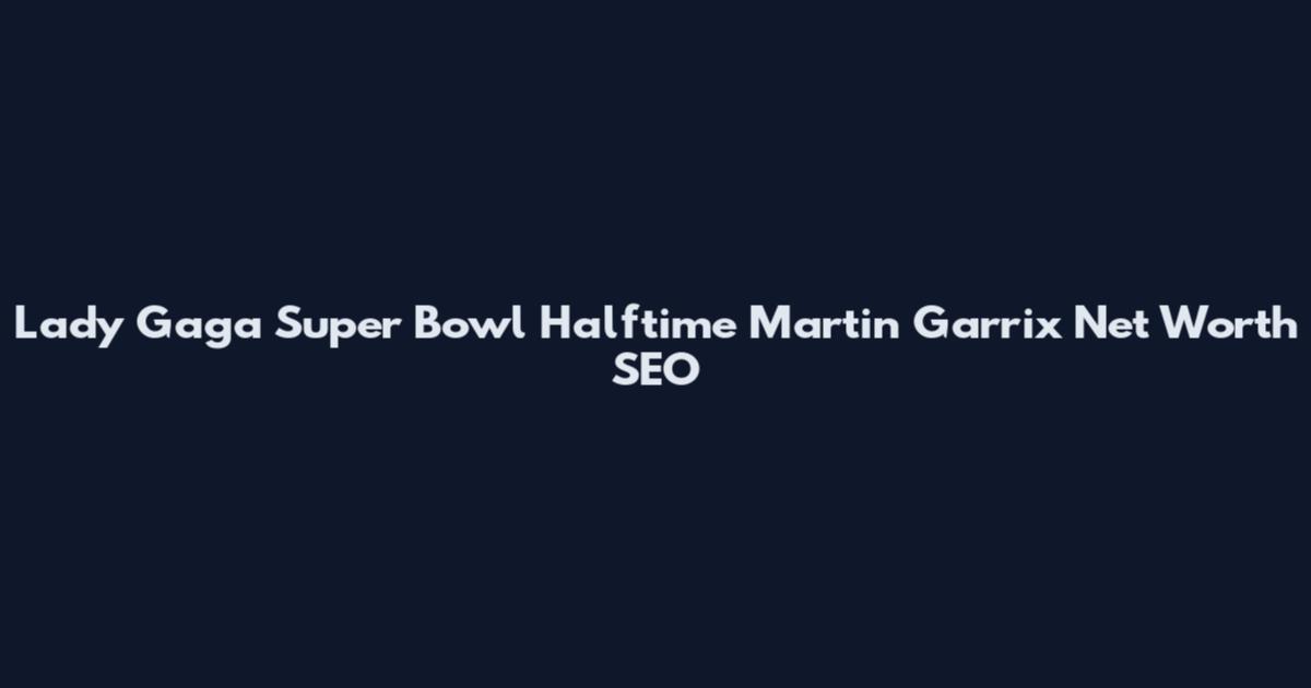 Lady Gaga Super Bowl Halftime Martin Garrix Net Worth SEO