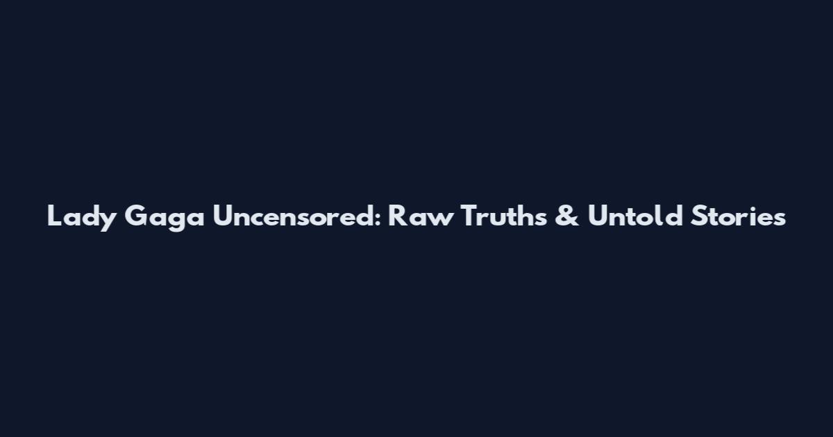 Lady Gaga Uncensored: Raw Truths & Untold Stories