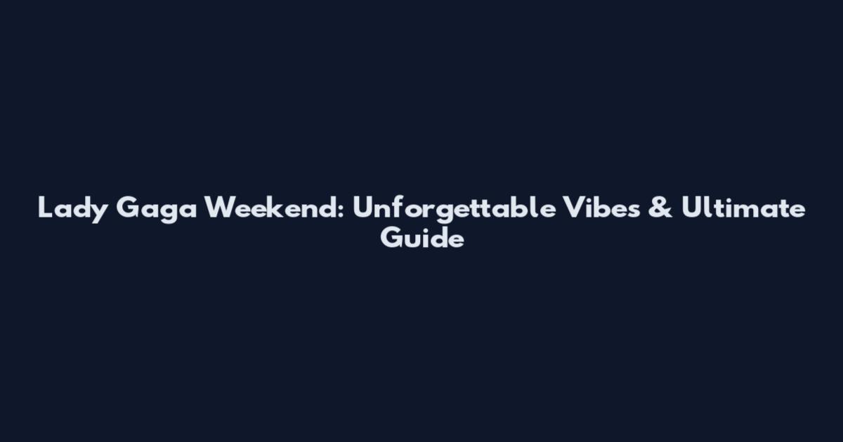 Lady Gaga Weekend: Unforgettable Vibes & Ultimate Guide