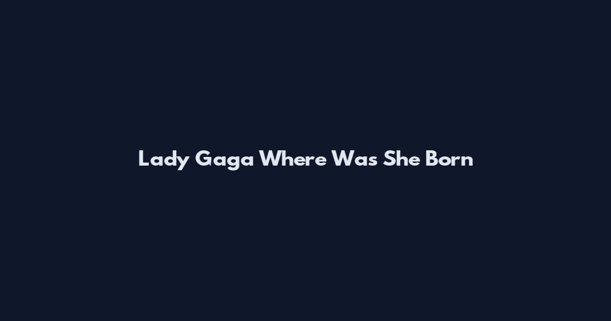 Lady Gaga Where Was She Born
