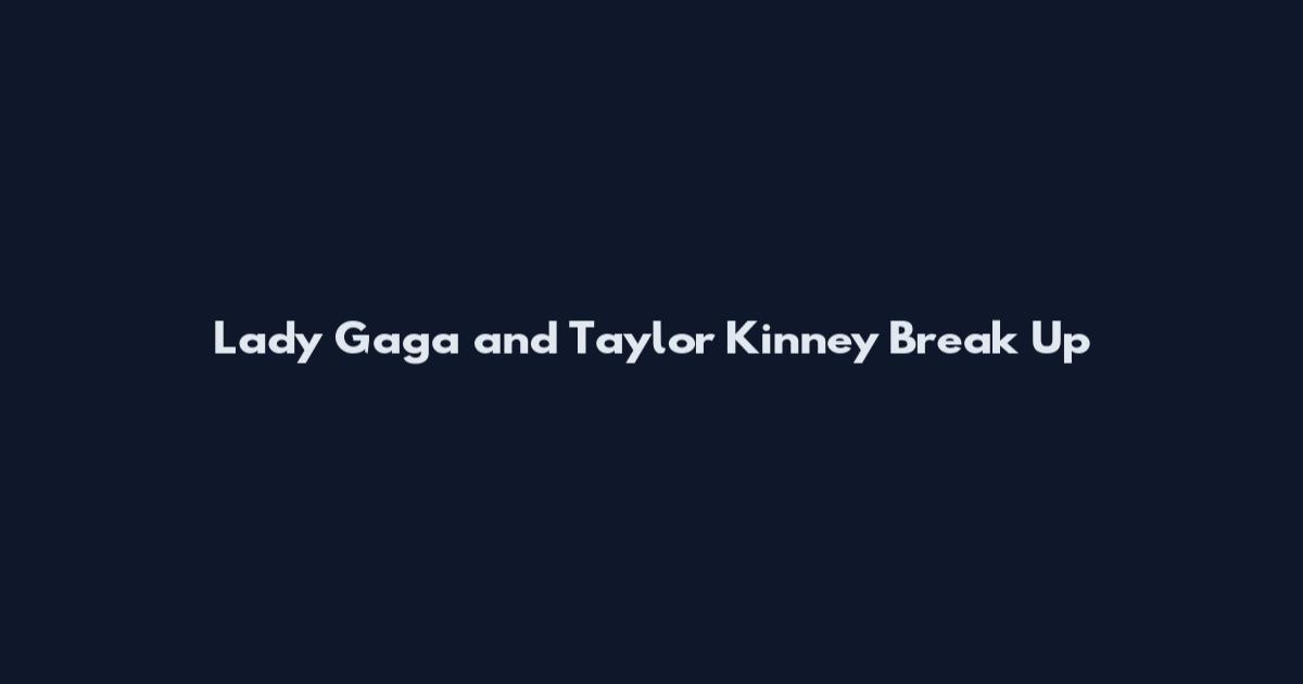 Lady Gaga and Taylor Kinney Break Up