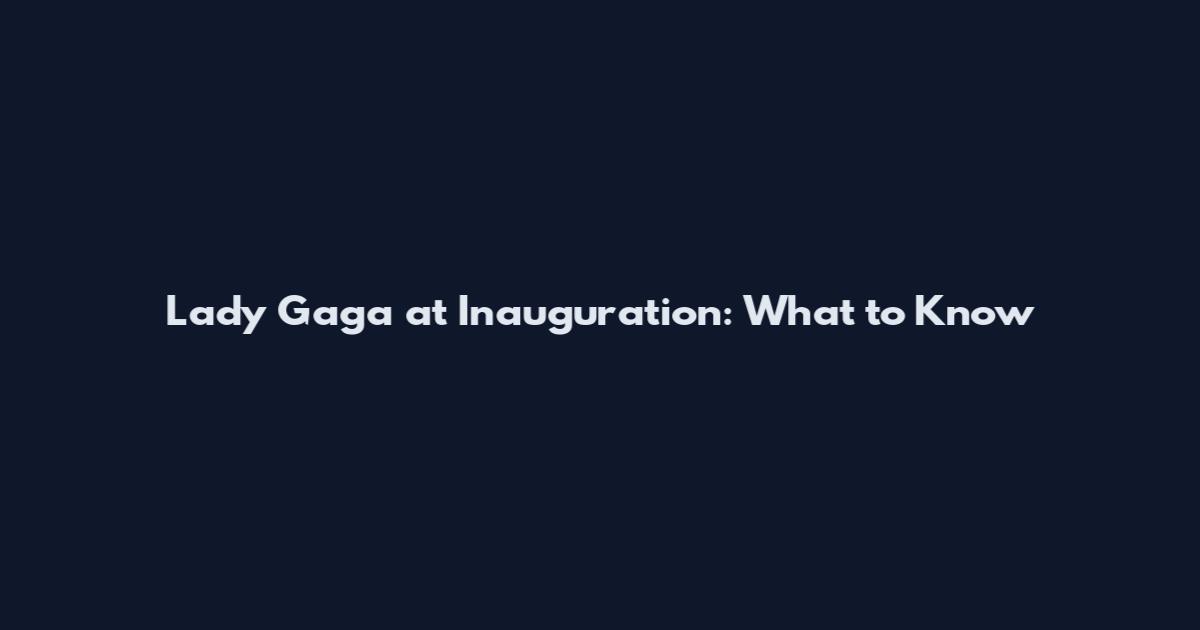 Lady Gaga at Inauguration: What to Know