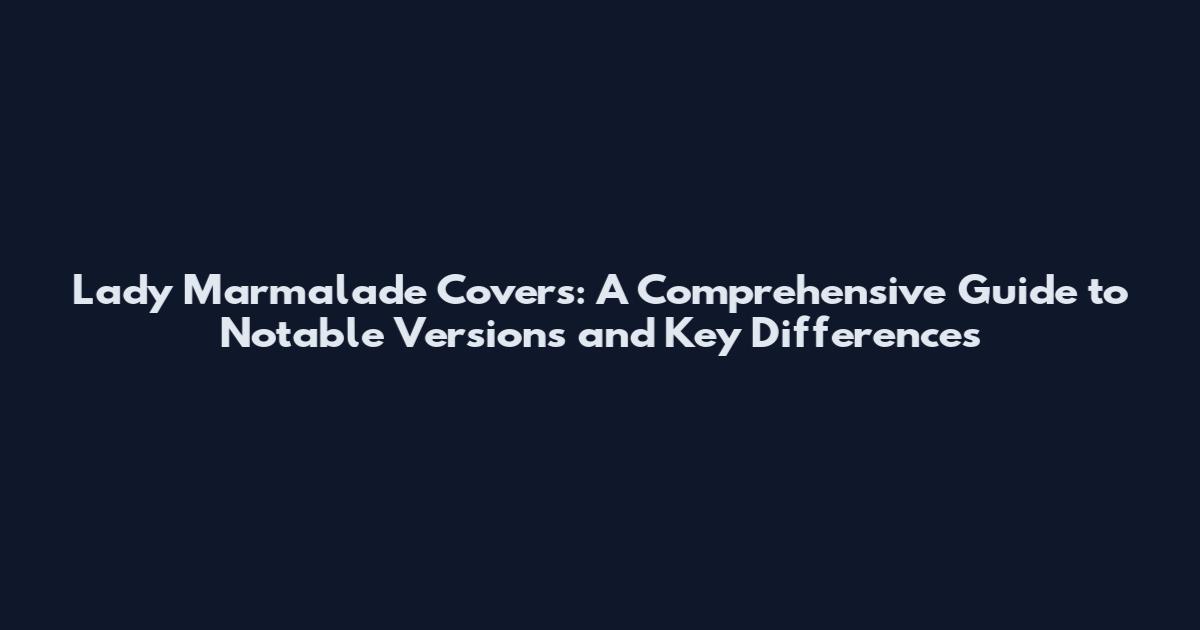 Lady Marmalade Covers: A Comprehensive Guide to Notable Versions and Key Differences
