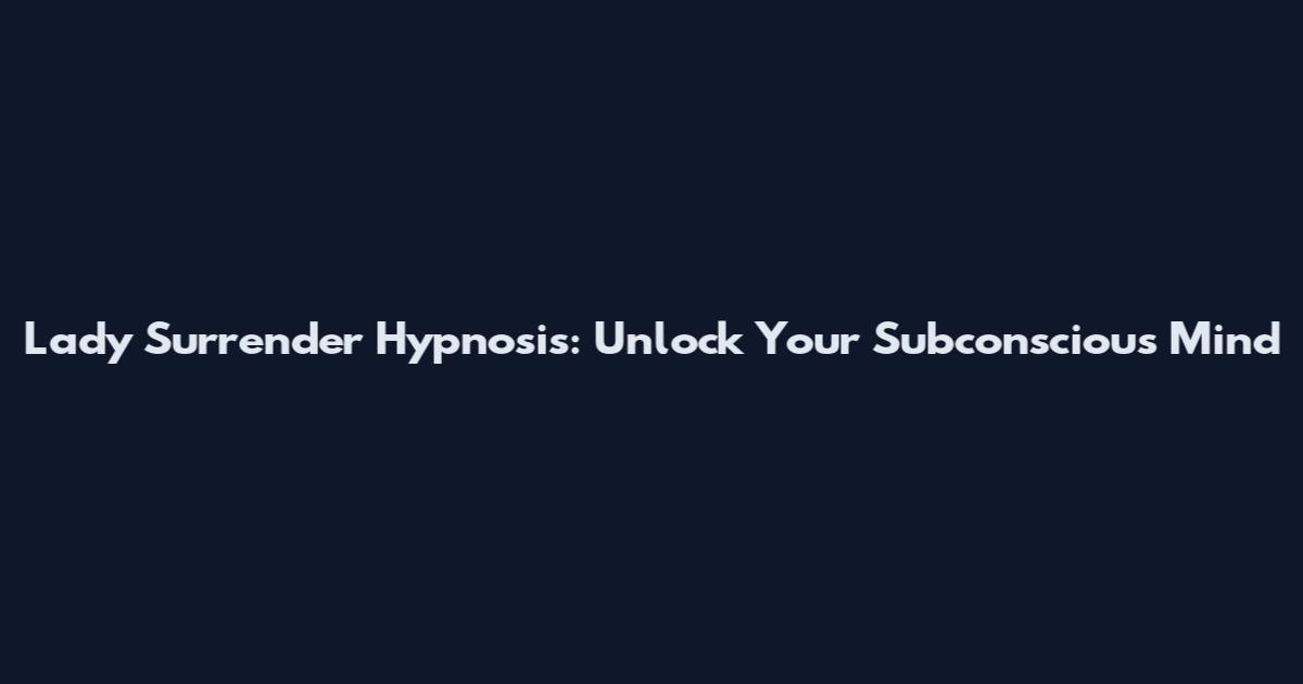 Lady Surrender Hypnosis: Unlock Your Subconscious Mind