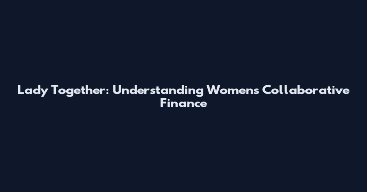 Lady Together: Understanding Women's Collaborative Finance