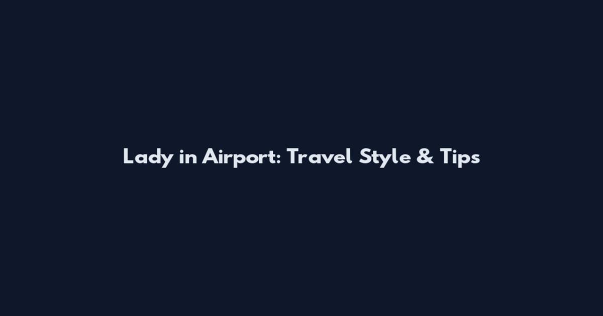 Lady in Airport: Travel Style & Tips