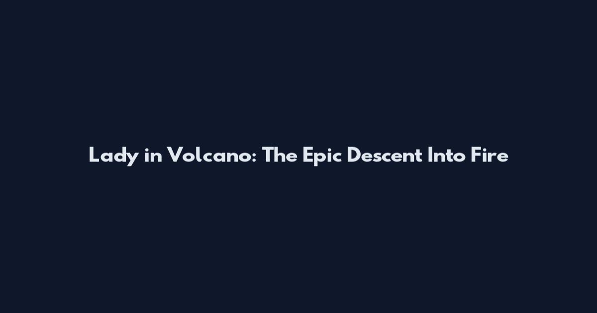 Lady in Volcano: The Epic Descent Into Fire