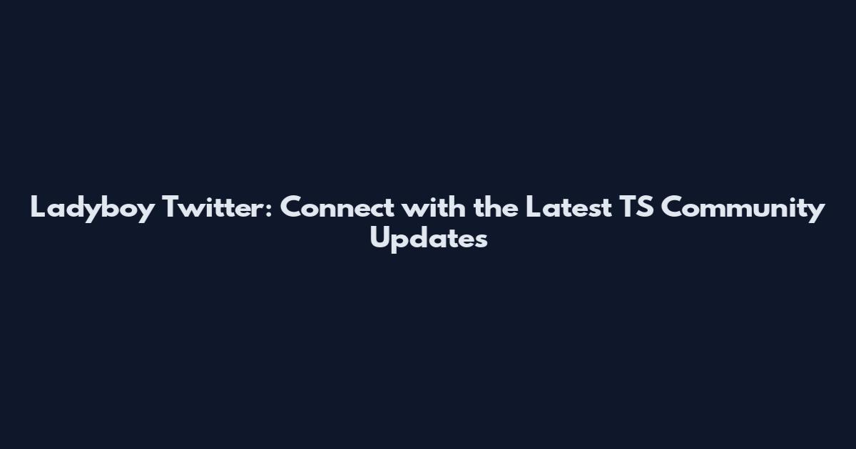 Ladyboy Twitter: Connect with the Latest TS Community Updates