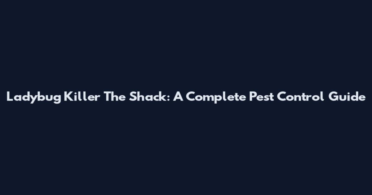 Ladybug Killer The Shack: A Complete Pest Control Guide