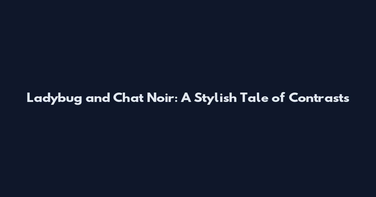 Ladybug and Chat Noir: A Stylish Tale of Contrasts