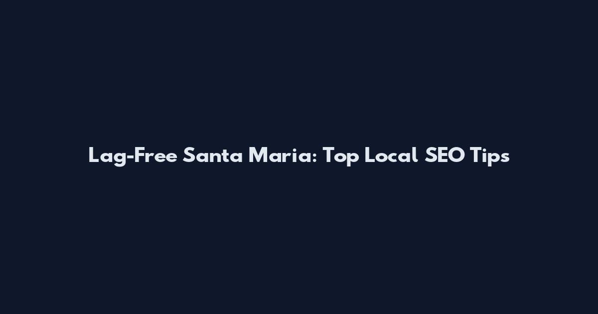 Lag-Free Santa Maria: Top Local SEO Tips