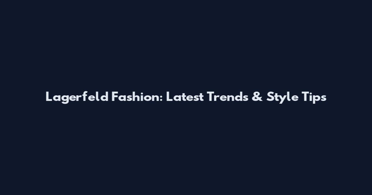 Lagerfeld Fashion: Latest Trends & Style Tips