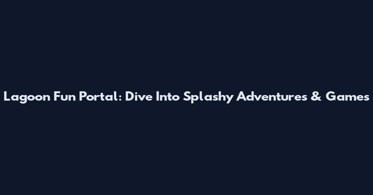 Lagoon Fun Portal: Dive Into Splashy Adventures & Games