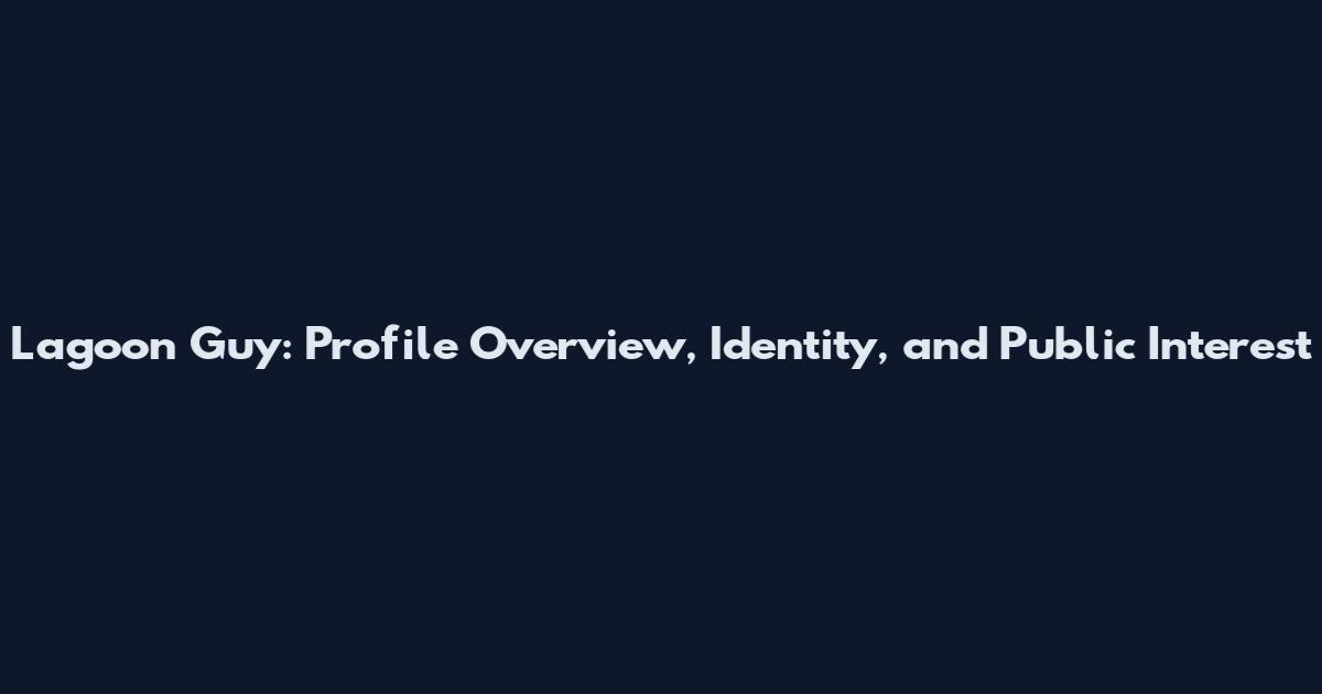 Lagoon Guy: Profile Overview, Identity, and Public Interest