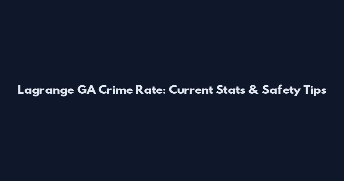 Lagrange GA Crime Rate: Current Stats & Safety Tips