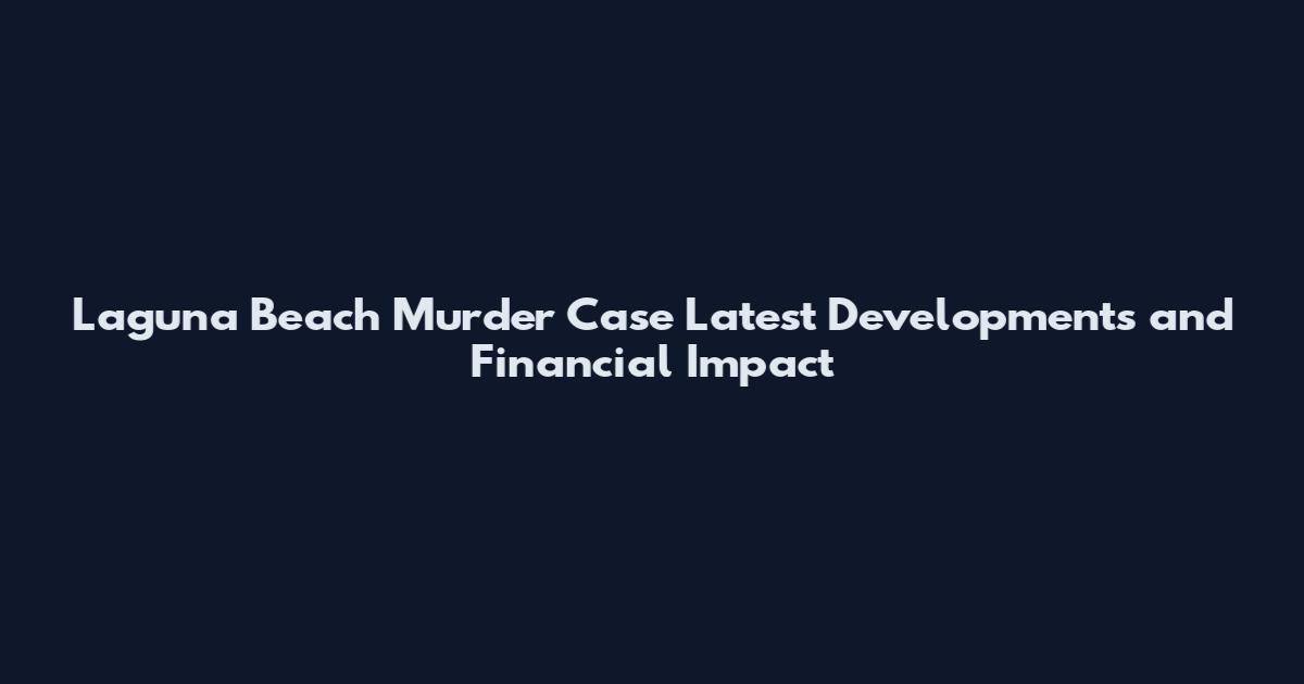 Laguna Beach Murder Case Latest Developments and Financial Impact